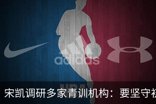 宋凯调研多家青训机构：要坚守初心、深耕细作不断完善青训体系